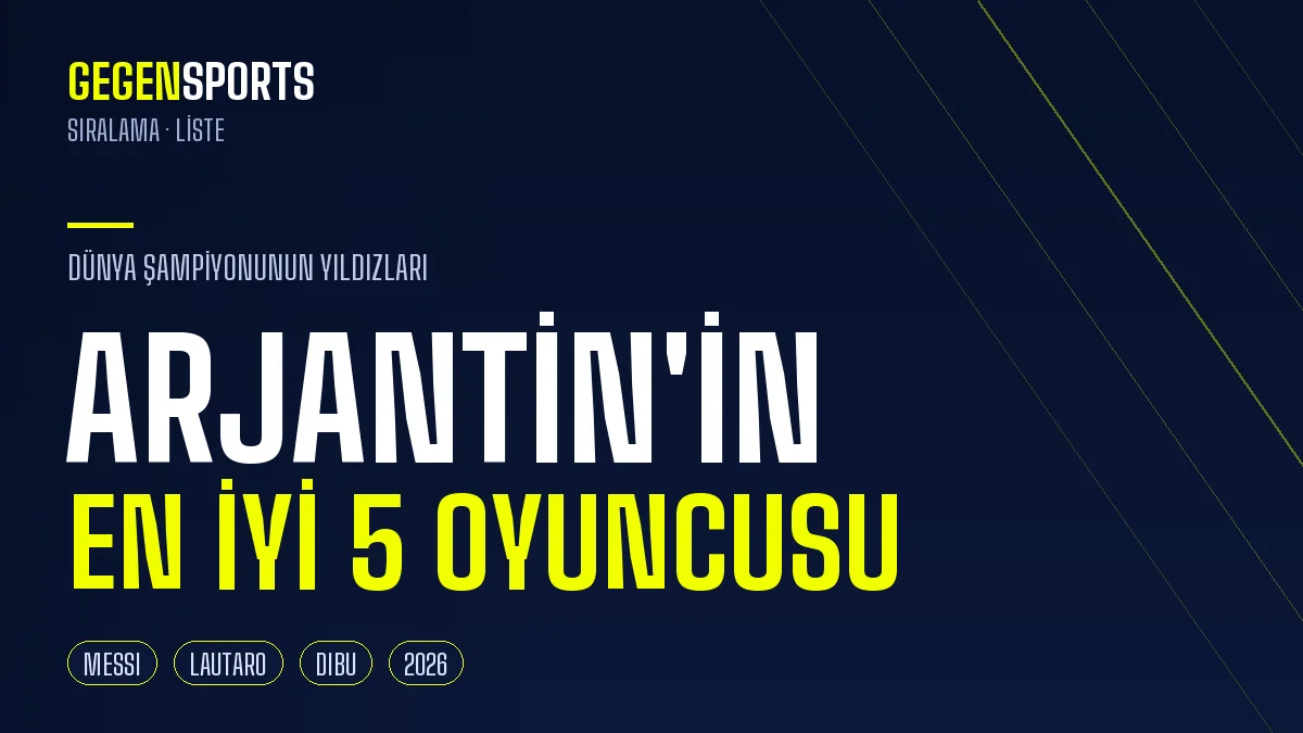 Arjantin’in En İyi 5 Oyuncusu (2026): Dünya Şampiyonunun Yıldızları