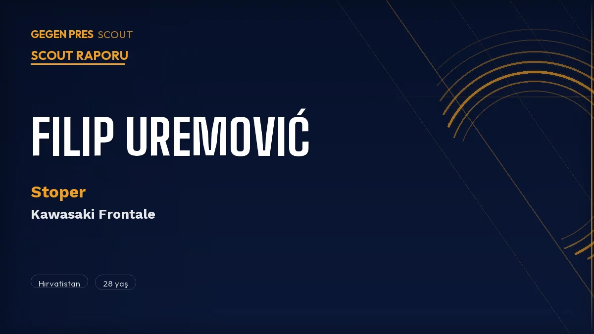 Filip Uremović Scout Raporu 2026 | Kawasaki’nin Hırvat Kalesi: 4 Lig Pişmiş Bir Stoper