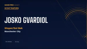 Josko Gvardiol Scout Raporu 2026: City’nin Çift Kimlikli Hırvat’ı Real Madrid Eşiğinde