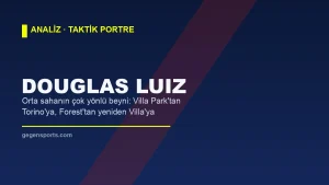 Douglas Luiz Analizi: Forest’tan Villa’ya Uzanan Orta Saha Yolculuğu