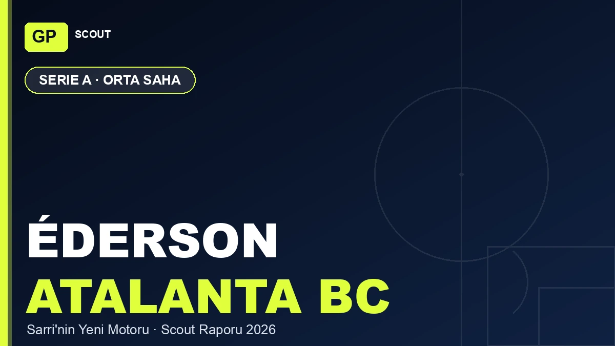 Éderson Scout Raporu 2026: Atalanta’nın Sarri Döneminde Yükselen Motoru