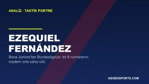 Ezequiel Fernández Analizi: Boca Juniors’tan Bundesliga’ya Uzanan Bir 6 Numaranın Hikayesi