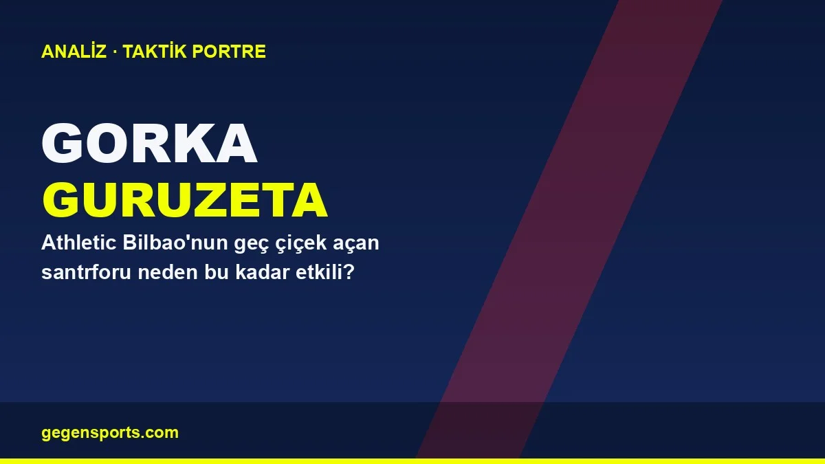 Gorka Guruzeta Analizi: Athletic Bilbao’nun Geç Çiçek Açan Santrforu
