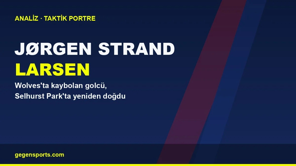 Jørgen Strand Larsen Analizi: Wolves’ta Kaybolan Golcü, Crystal Palace’ta Yeniden Doğdu