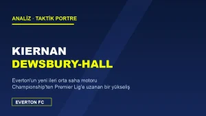 Kiernan Dewsbury-Hall Analizi: Everton’un Yeni İleri Orta Saha Motoru