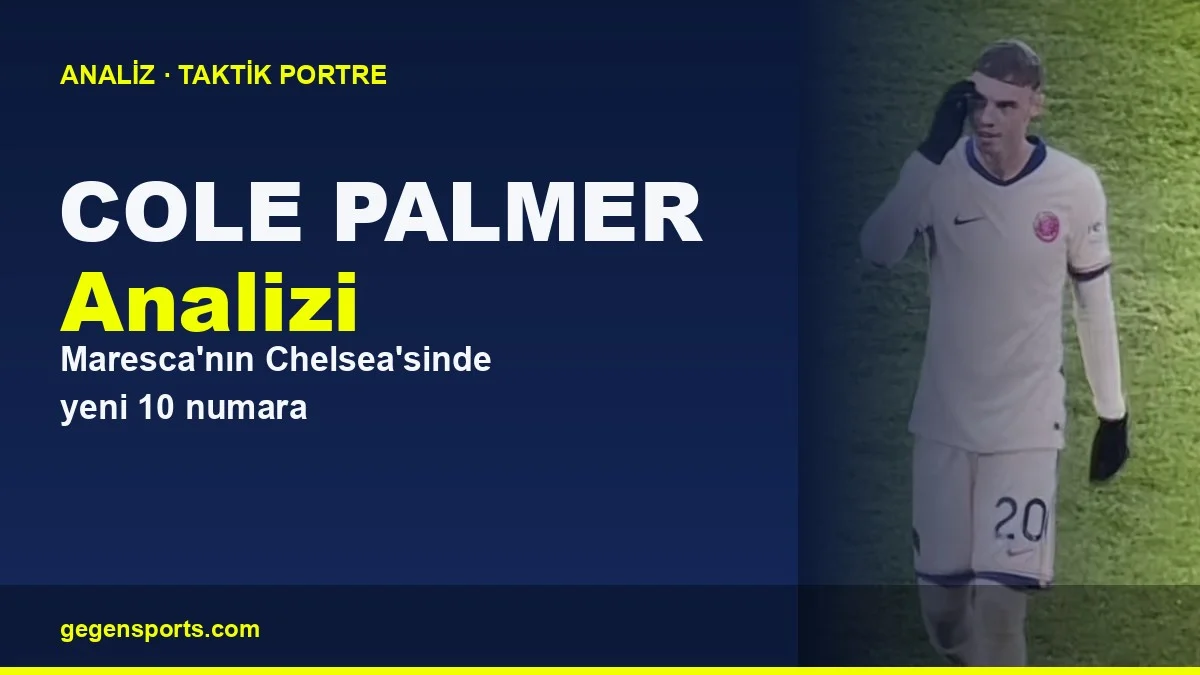 Cole Palmer Analizi: Maresca’nın Chelsea’sinde Yeni 10 Numara
