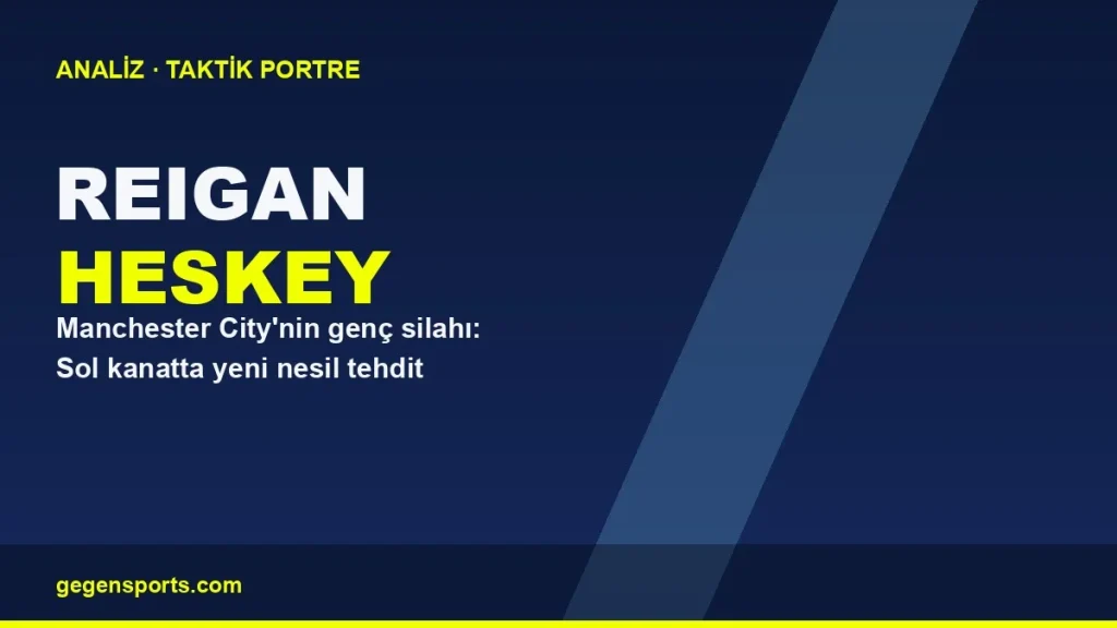 Reigan Heskey Analizi: Manchester City’nin Sol Kanatta Yetiştirdiği Yeni Nesil Tehdit