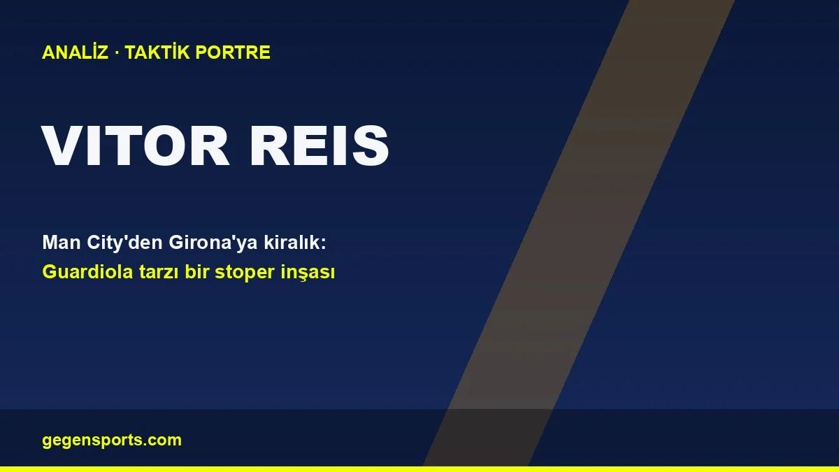 Vitor Reis Analizi: Manchester City’nin Girona’da Şekillendirdiği Stoper