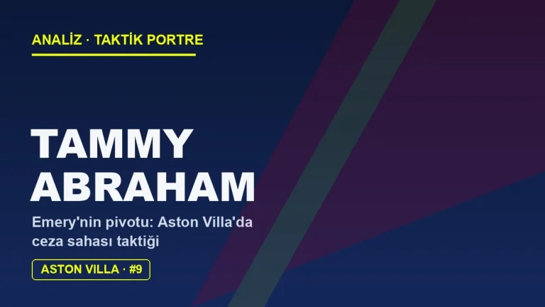 Tammy Abraham Analizi: Aston Villa’da Emery’nin Pivotu
