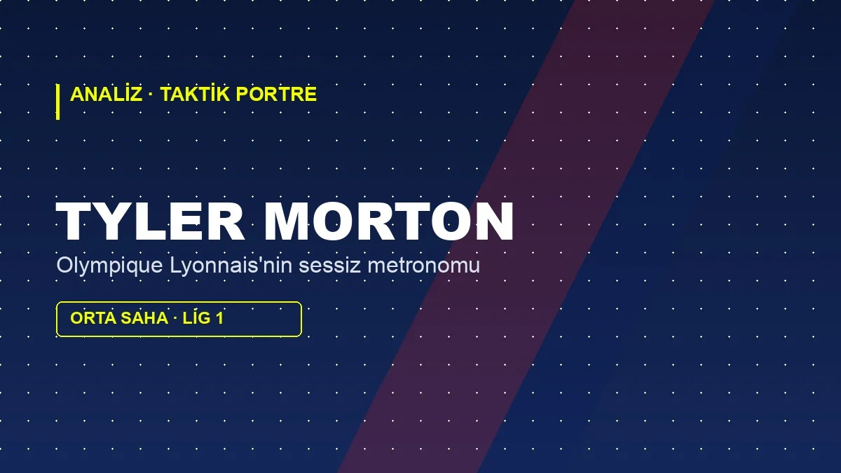 Tyler Morton Analizi: Lyon’un Sessiz Metronomu