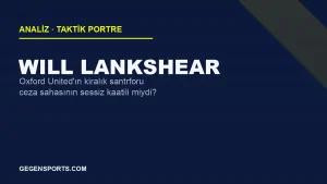 Will Lankshear Analizi: Oxford United’ın Kiralık Golcüsü Süper Lig’e Uyar mı?