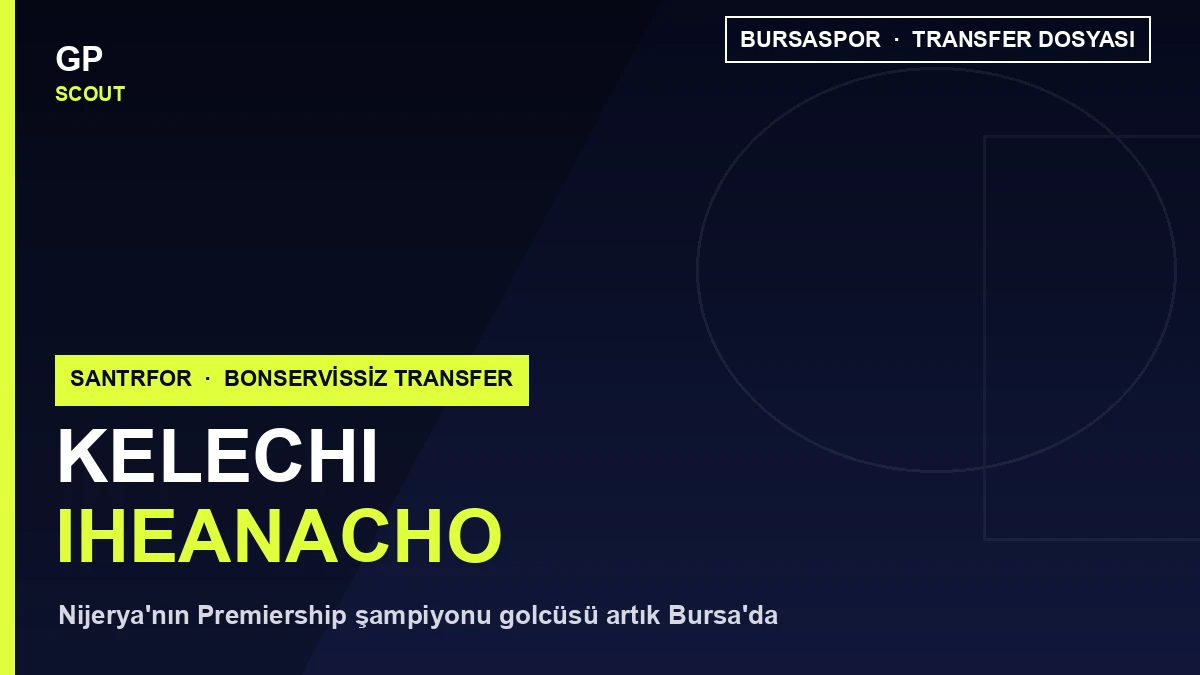 Kelechi Iheanacho Bursaspor’a Transfer Oldu: Nijeryalı Yıldızın Scout Raporu