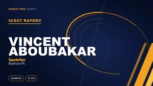 Vincent Aboubakar Kimdir? Bodrum FK’nın Yeni Kamerunlu Santrforu — Scout Raporu