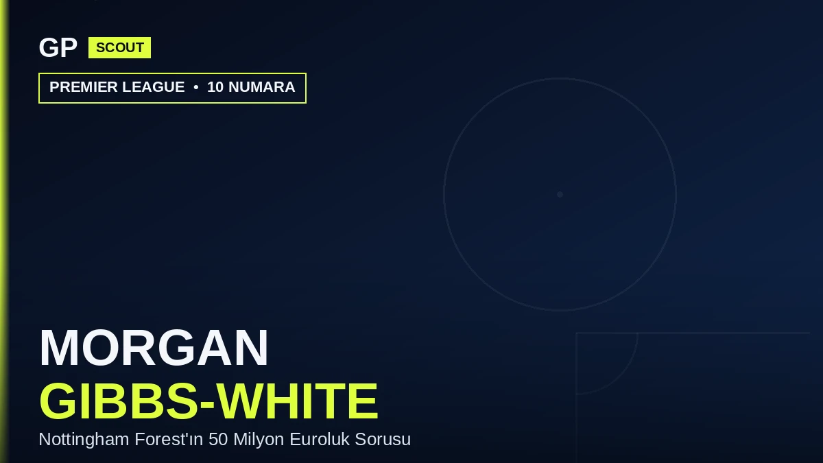 Morgan Gibbs-White Scout Raporu 2026: Nottingham Forest’ın 50 Milyon Euroluk Sorusu